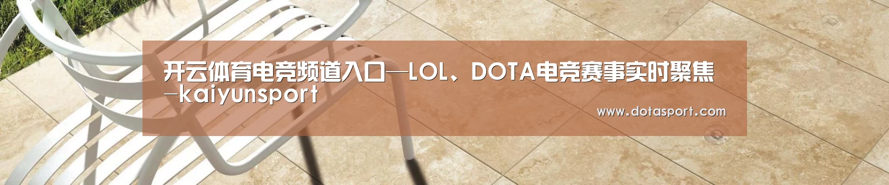 开云体育电竞频道入口—LOL、DOTA电竞赛事实时聚焦-kaiyunsport