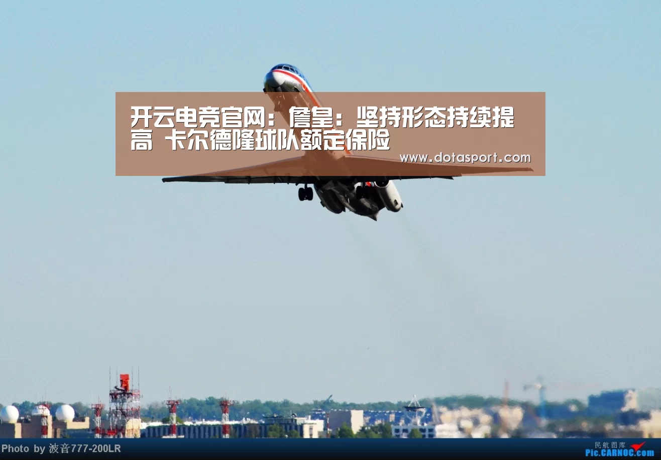 开云电竞官网:詹皇:坚持形态持续提高 卡尔德隆球队额定保险(图2) 开云电竞平台