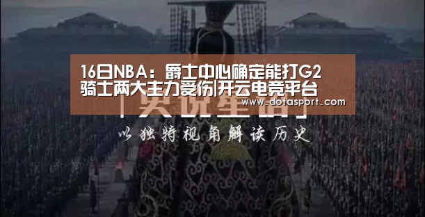 16日NBA:爵士中心确定能打G2 骑士两大主力受伤|开云电竞平台(图3) 开云电竞平台