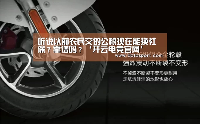 听说以前农民交的公粮现在能换社保?靠谱吗?‘开云电竞官网’(图3) kaiyun电竞