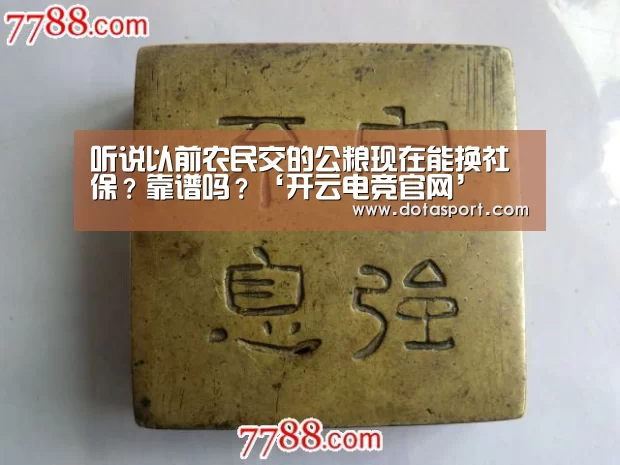听说以前农民交的公粮现在能换社保?靠谱吗?‘开云电竞官网’(图2) 开云电竞平台