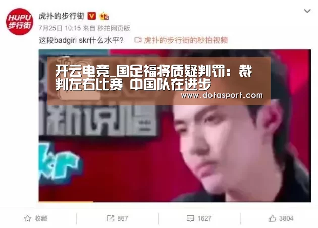 开云电竞_国足福将质疑判罚:裁判左右比赛 中国队在进步(图2) 开云电竞官网